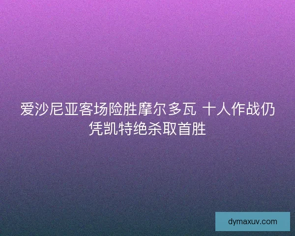 爱沙尼亚客场险胜摩尔多瓦 十人作战仍凭凯特绝杀取首胜
