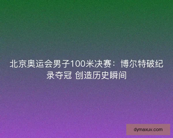 北京奥运会男子100米决赛：博尔特破纪录夺冠 创造历史瞬间